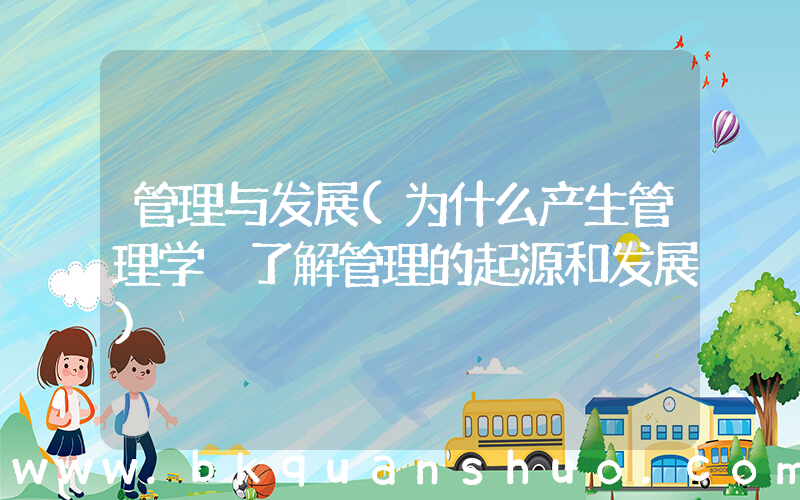 管理与发展(为什么产生管理学 了解管理的起源和发展)